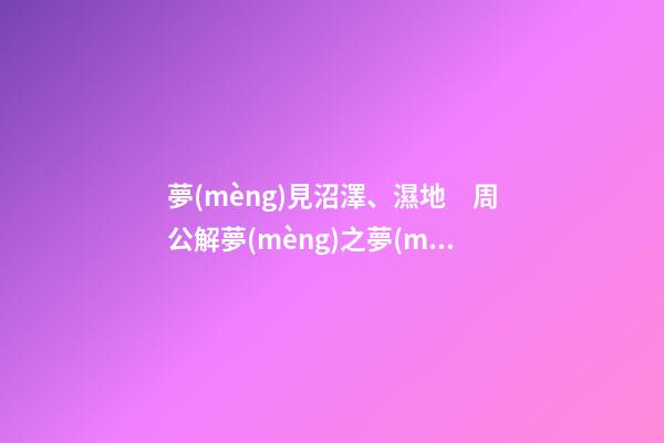 夢(mèng)見沼澤、濕地　周公解夢(mèng)之夢(mèng)到沼澤、濕地